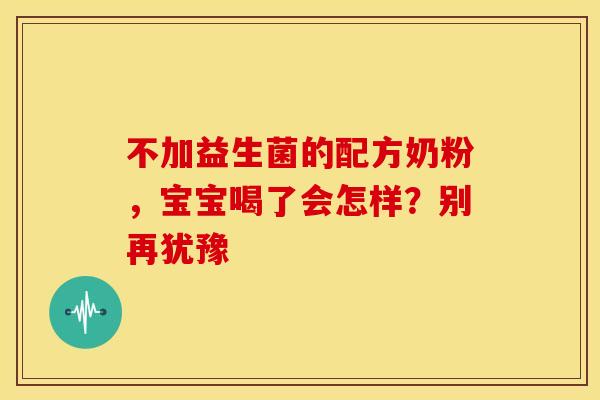不加益生菌的配方奶粉，宝宝喝了会怎样？别再犹豫
