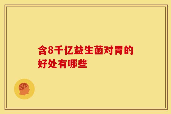 含8千亿益生菌对胃的好处有哪些