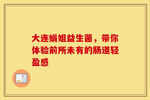 大连娟姐益生菌，带你体验前所未有的肠道轻盈感