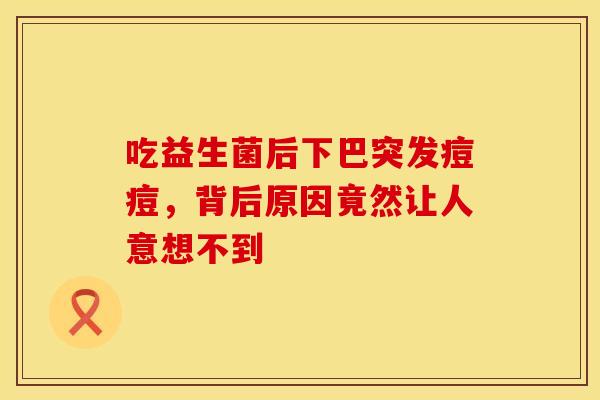 吃益生菌后下巴突发痘痘，背后原因竟然让人意想不到
