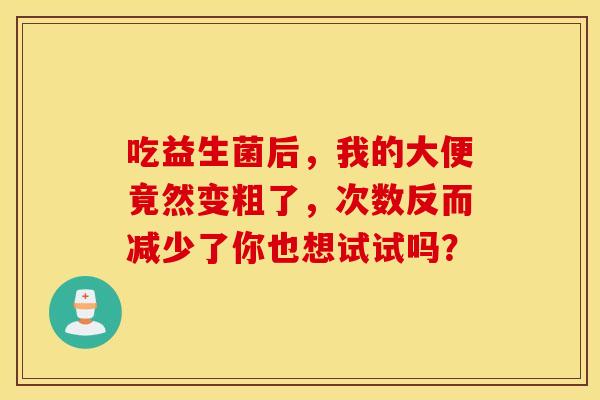 吃益生菌后，我的大便竟然变粗了，次数反而减少了你也想试试吗？