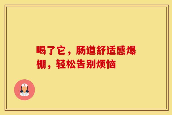 喝了它，肠道舒适感爆棚，轻松告别烦恼