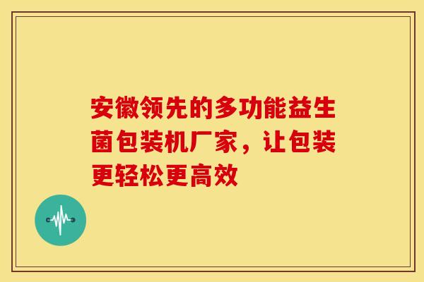 安徽领先的多功能益生菌包装机厂家，让包装更轻松更高效