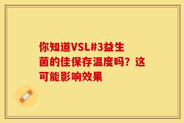 你知道VSL#3益生菌的佳保存温度吗？这可能影响效果