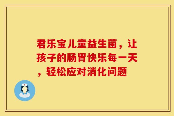 君乐宝儿童益生菌，让孩子的肠胃快乐每一天，轻松应对消化问题