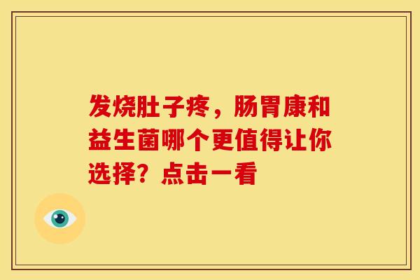 发烧肚子疼，肠胃康和益生菌哪个更值得让你选择？点击一看