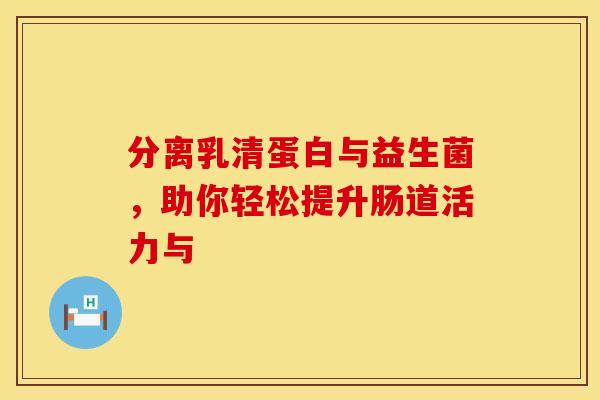 分离乳清蛋白与益生菌，助你轻松提升肠道活力与