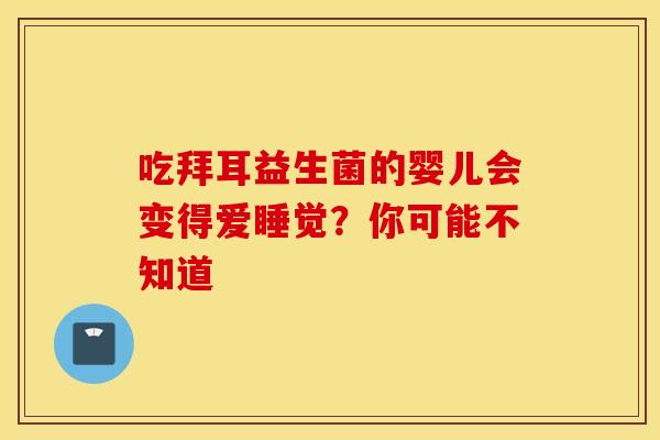 吃拜耳益生菌的婴儿会变得爱睡觉？你可能不知道