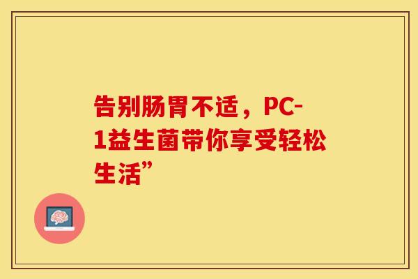 告别肠胃不适，PC-1益生菌带你享受轻松生活”