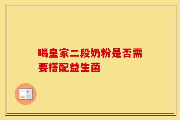 喝皇家二段奶粉是否需要搭配益生菌