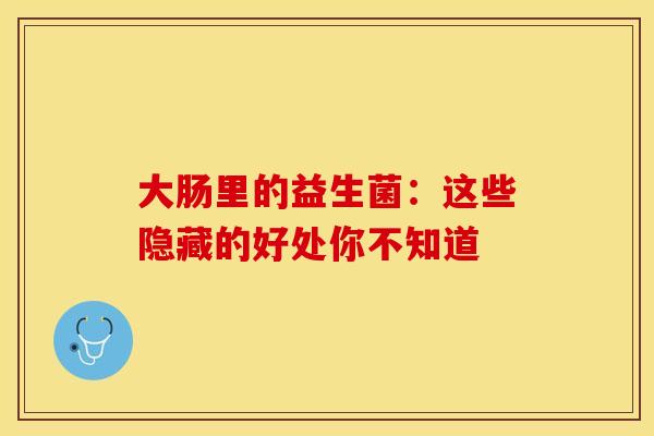 大肠里的益生菌：这些隐藏的好处你不知道