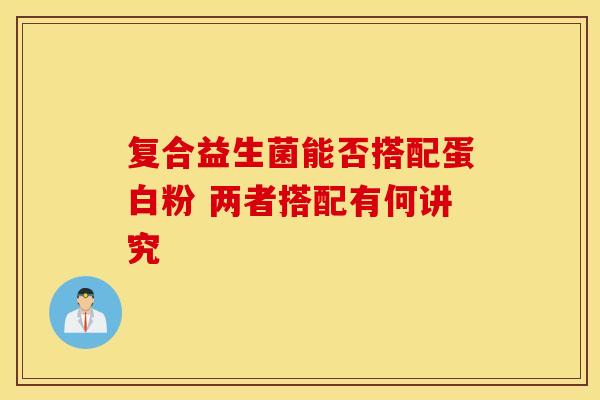 复合益生菌能否搭配蛋白粉 两者搭配有何讲究