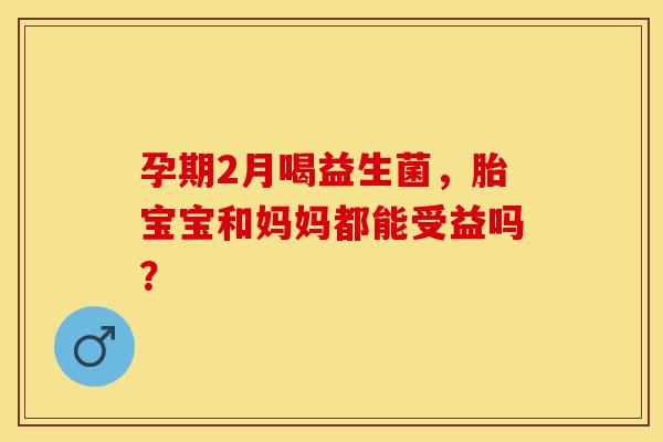 孕期2月喝益生菌，胎宝宝和妈妈都能受益吗？