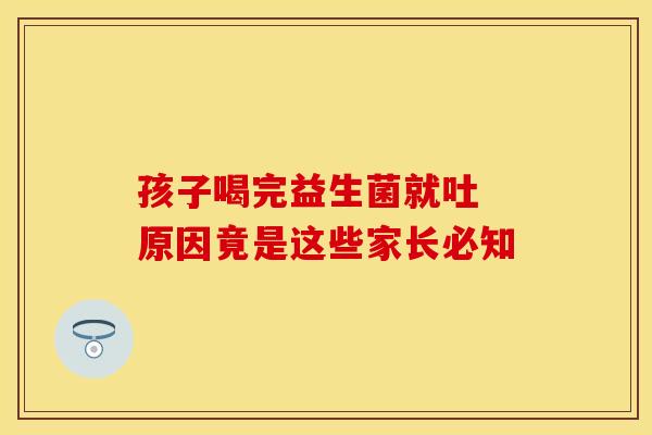 孩子喝完益生菌就吐 原因竟是这些家长必知