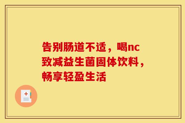 告别肠道不适，喝nc致减益生菌固体饮料，畅享轻盈生活