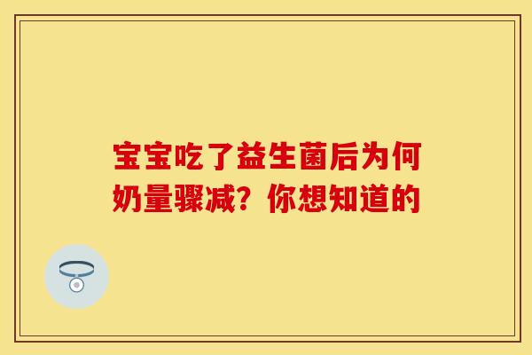 宝宝吃了益生菌后为何奶量骤减？你想知道的