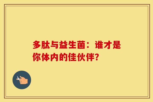 多肽与益生菌：谁才是你体内的佳伙伴？
