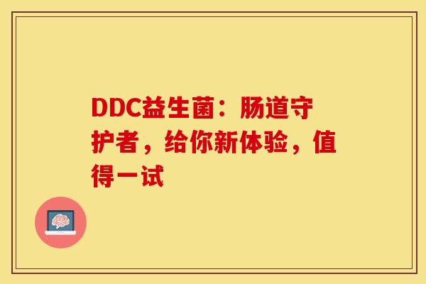 DDC益生菌：肠道守护者，给你新体验，值得一试
