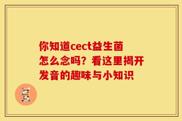 你知道cect益生菌怎么念吗？看这里揭开发音的趣味与小知识