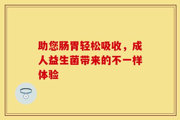 助您肠胃轻松吸收，成人益生菌带来的不一样体验
