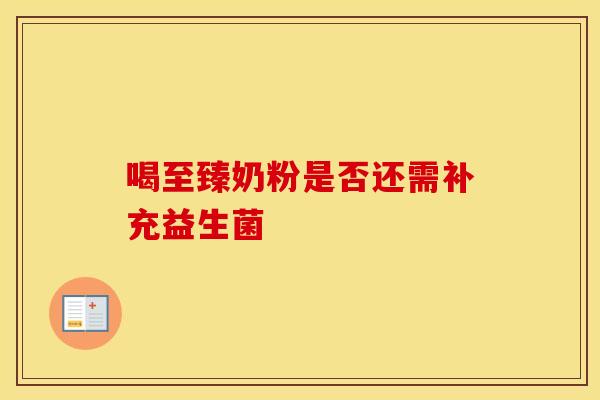 喝至臻奶粉是否还需补充益生菌