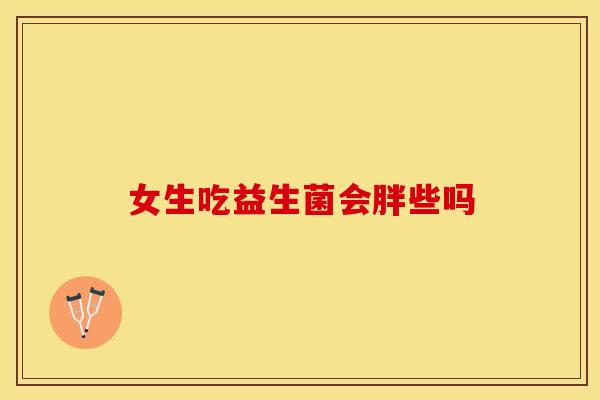 女生吃益生菌会胖些吗