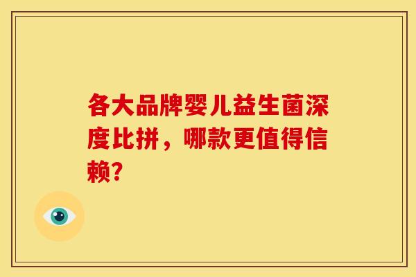 各大品牌婴儿益生菌深度比拼，哪款更值得信赖？