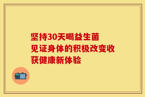 坚持30天喝益生菌 见证身体的积极改变收获健康新体验