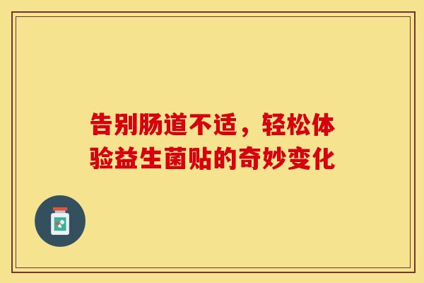 告别肠道不适，轻松体验益生菌贴的奇妙变化