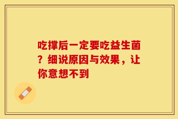 吃撑后一定要吃益生菌？细说原因与效果，让你意想不到
