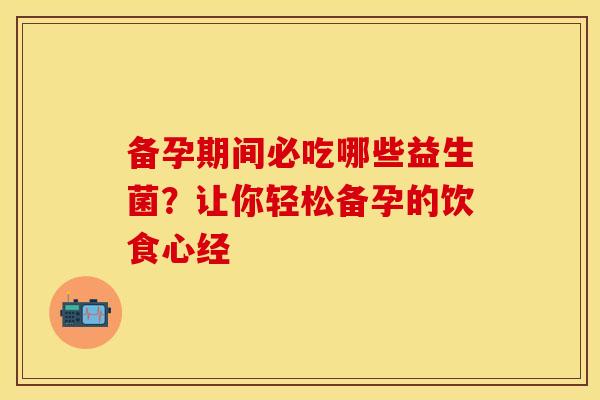 备孕期间必吃哪些益生菌？让你轻松备孕的饮食心经