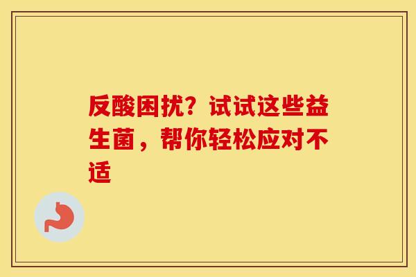 反酸困扰？试试这些益生菌，帮你轻松应对不适