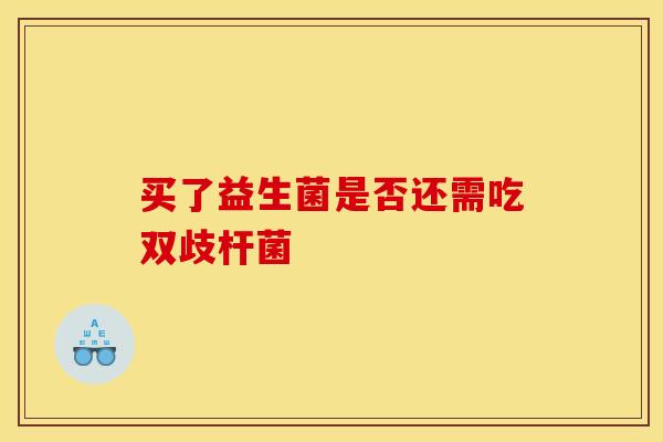 买了益生菌是否还需吃双歧杆菌