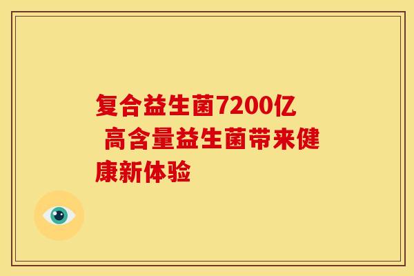 复合益生菌7200亿 高含量益生菌带来健康新体验