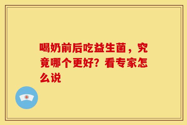 喝奶前后吃益生菌，究竟哪个更好？看专家怎么说