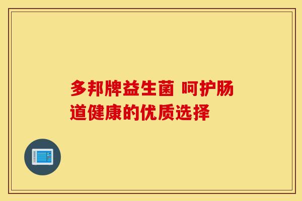 多邦牌益生菌 呵护肠道健康的优质选择