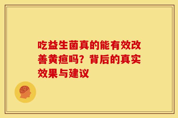 吃益生菌真的能有效改善黄疸吗？背后的真实效果与建议