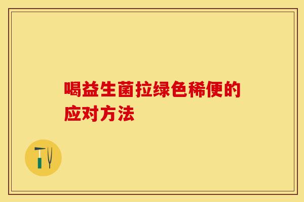喝益生菌拉绿色稀便的应对方法