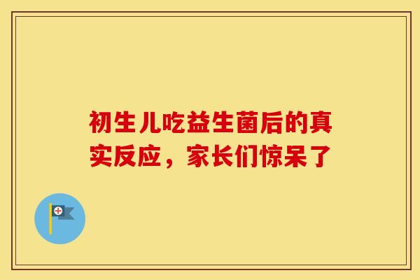 初生儿吃益生菌后的真实反应，家长们惊呆了