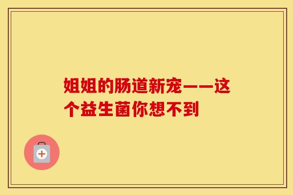 姐姐的肠道新宠——这个益生菌你想不到