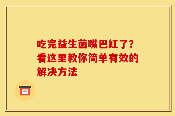 吃完益生菌嘴巴红了？看这里教你简单有效的解决方法
