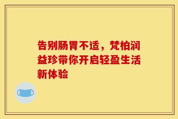 告别肠胃不适，梵柏润益珍带你开启轻盈生活新体验