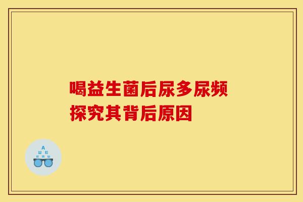 喝益生菌后尿多尿频 探究其背后原因