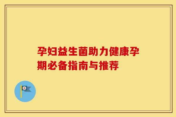 孕妇益生菌助力健康孕期必备指南与推荐