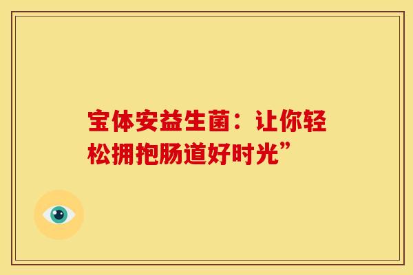 宝体安益生菌：让你轻松拥抱肠道好时光”