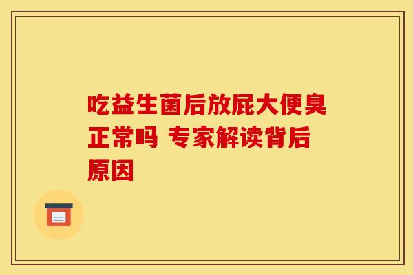 吃益生菌后放屁大便臭正常吗 专家解读背后原因