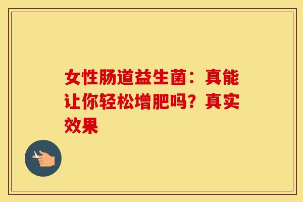 女性肠道益生菌：真能让你轻松增肥吗？真实效果