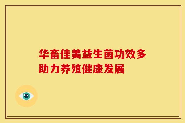 华畜佳美益生菌功效多助力养殖健康发展