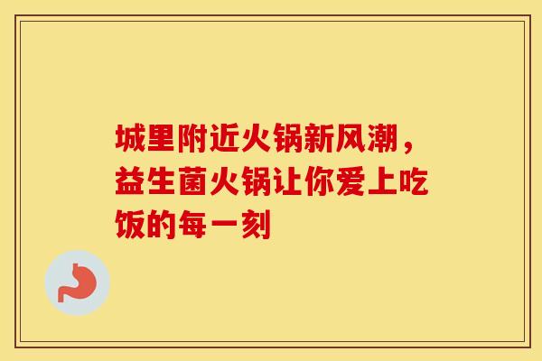 城里附近火锅新风潮，益生菌火锅让你爱上吃饭的每一刻