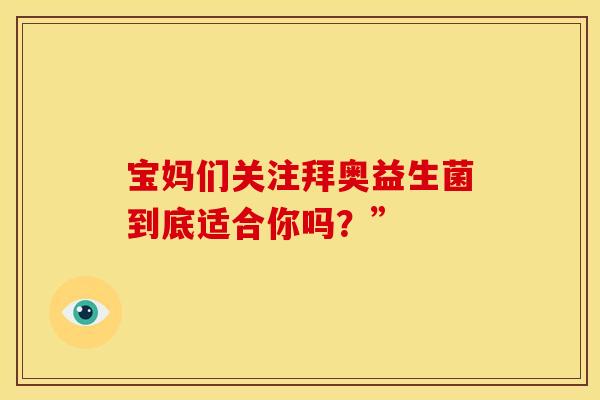 宝妈们关注拜奥益生菌到底适合你吗？”